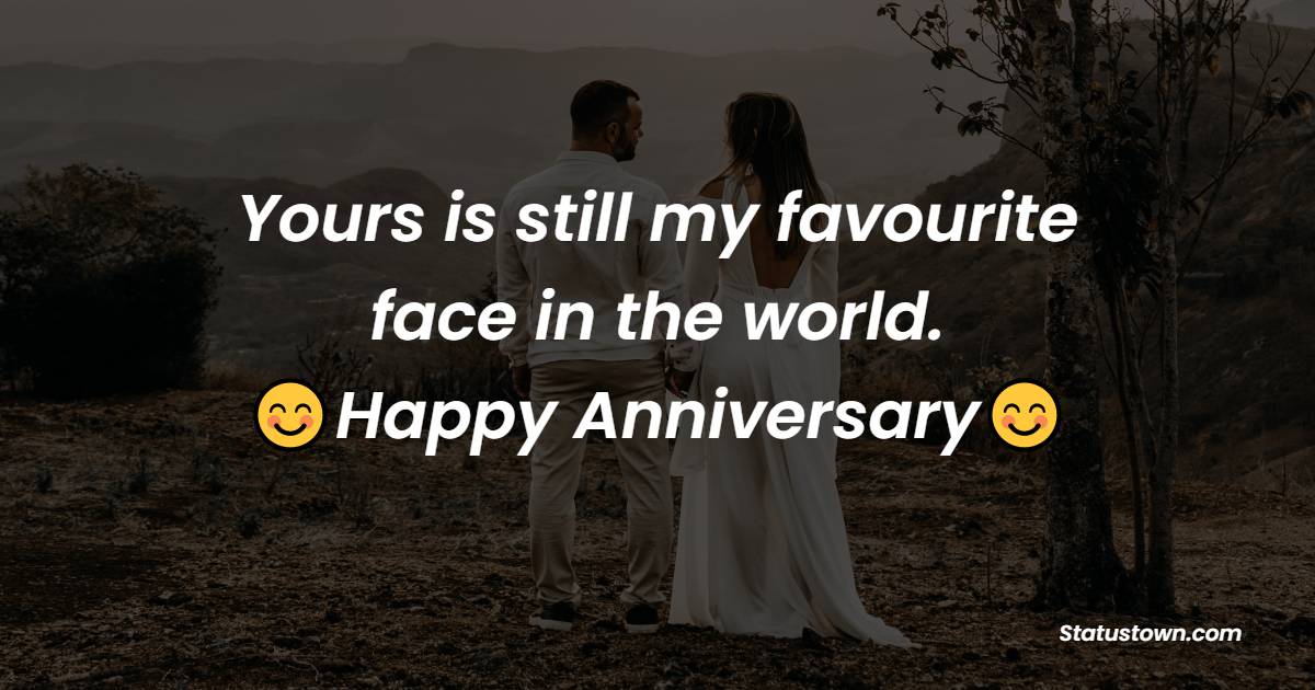 Yours is still my favourite face in the world. Happy anniversary ...