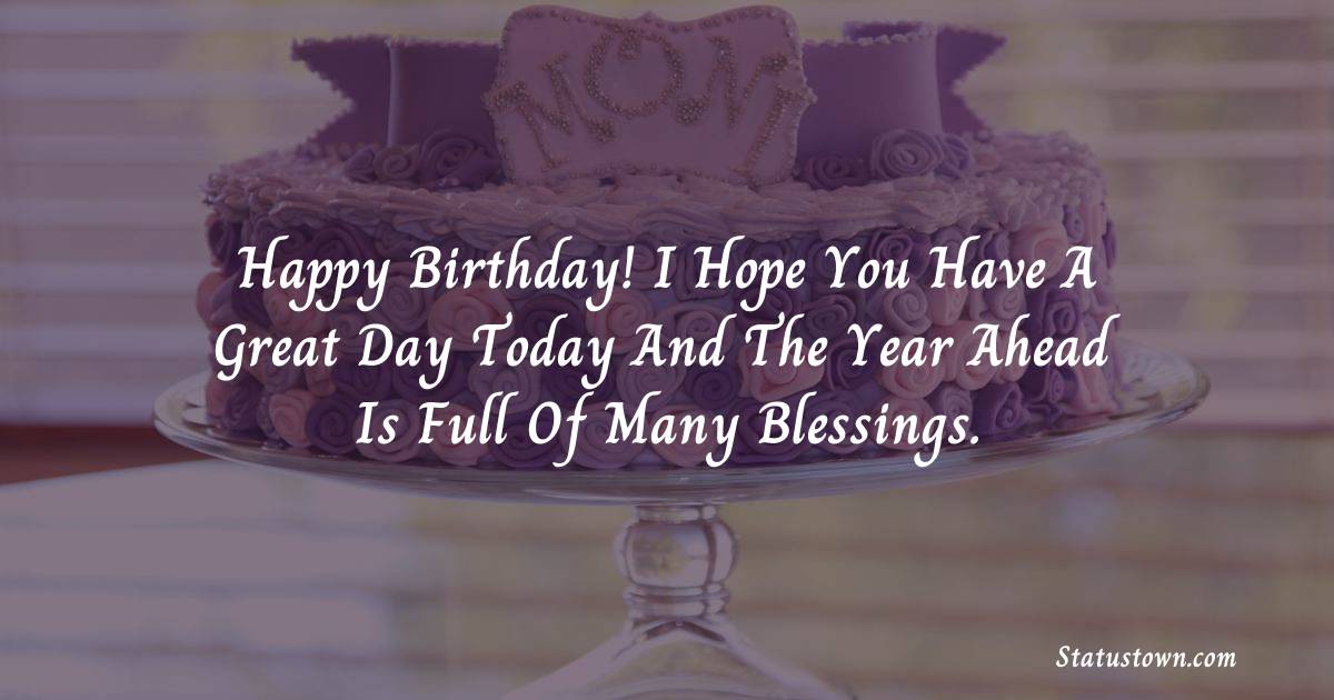 Happy Birthday I Hope You Have A Great Day Today And The Year Ahead Is Full Of Many Blessings Birthday Wishes For Friends