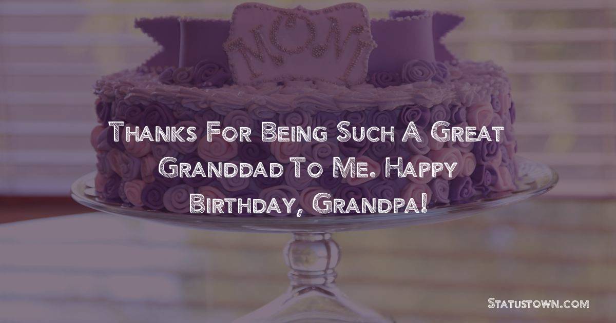 Thanks For Being Such A Great Granddad To Me Happy Birthday Grandpa Birthday Wishes For Grandfather