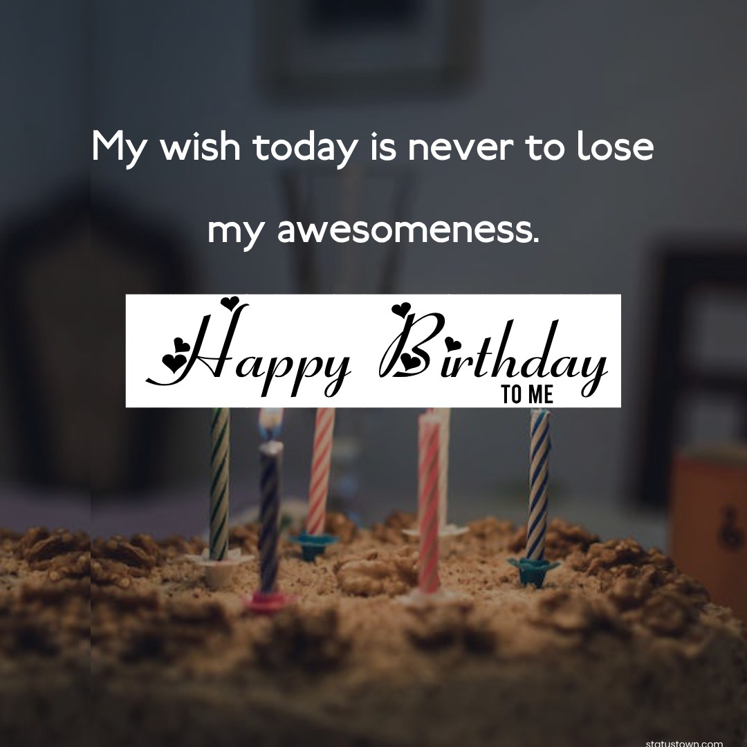 My wish today is never to lose my awesomeness. Happy Birthday to me -  Birthday Wishes for Myself