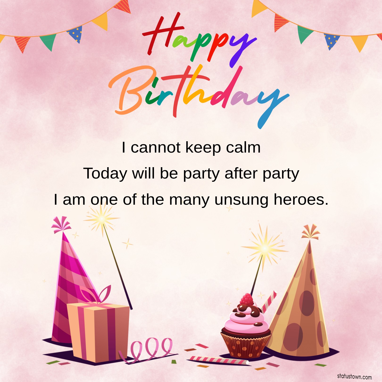 I cannot keep calm. Today will be party after party. I am one of the many unsung heroes. -  Birthday Wishes for Myself
