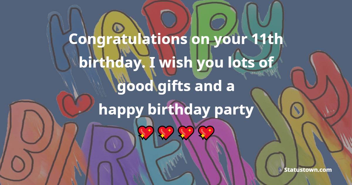 Congratulations on your 11th birthday. I wish you lots of good gifts and a happy birthday party. - 11th Birthday Wishes