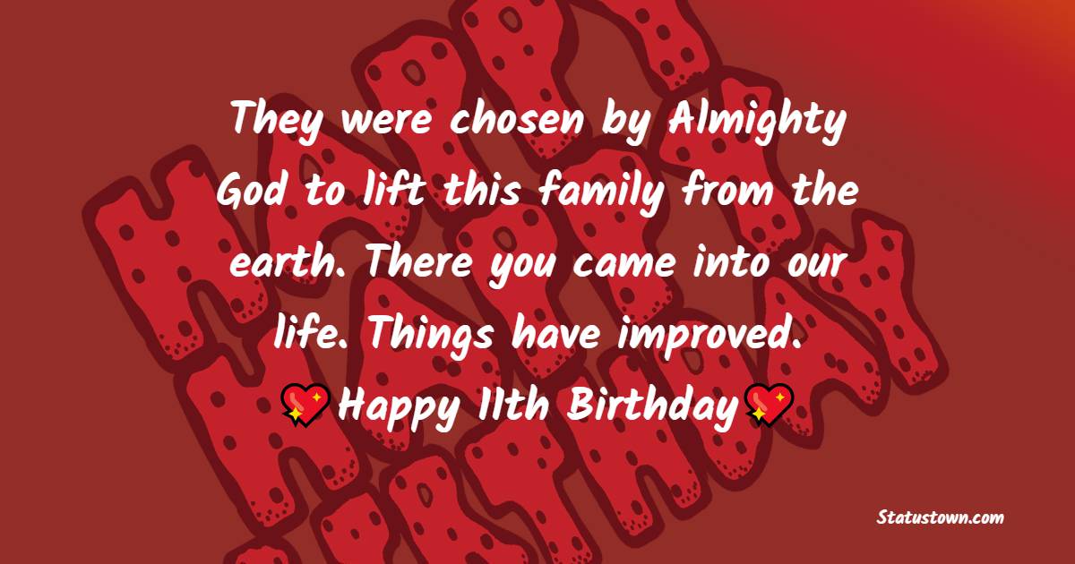 They were chosen by Almighty God to lift this family from the earth. There you came into our life. Things have improved. Happy 11th birthday. - 11th Birthday Wishes
