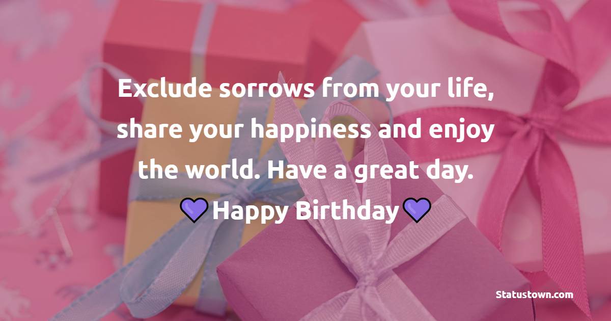 Exclude sorrows from your life, share your happiness and enjoy the world. Have a great day. - 11th Birthday Wishes