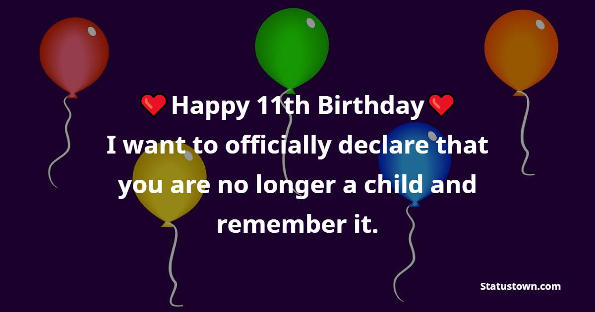 Happy 11th Birthday, son, I want to officially declare that you are no longer a child and remember it. - 11th Birthday Wishes