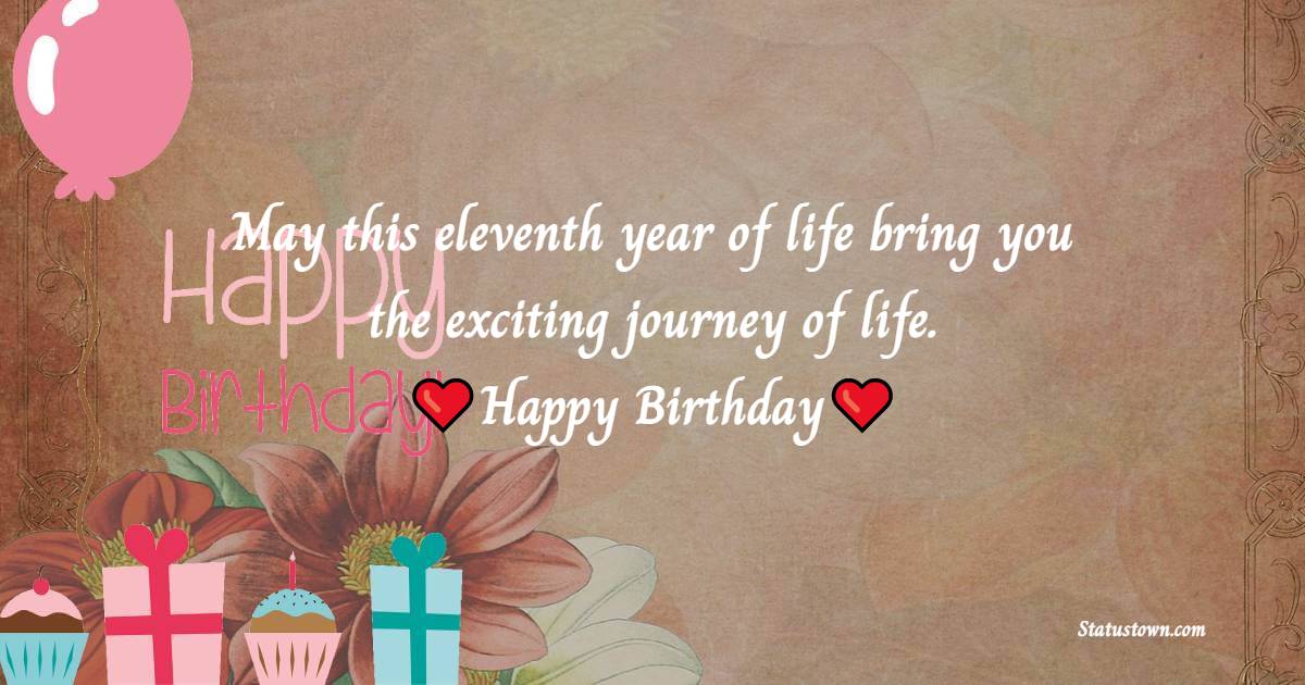 May this eleventh year of life bring you the exciting journey of life. - 11th Birthday Wishes