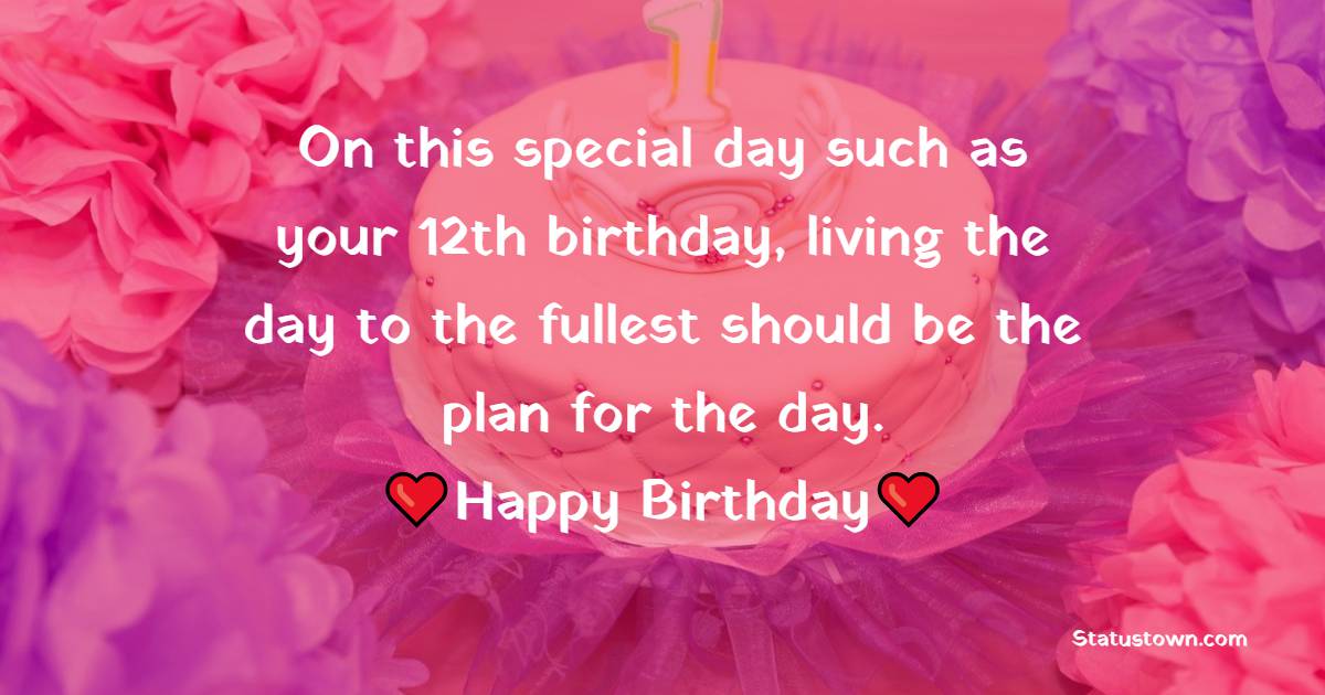 On this special day such as your 12th birthday, living the day to the fullest should be the plan for the day. - 12th Birthday Wishes