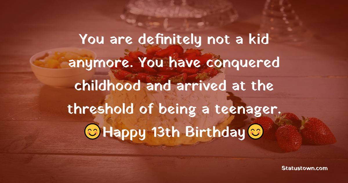 You are definitely not a kid anymore. You have conquered childhood and arrived at the threshold of being a teenager. - 13th Birthday Wishes