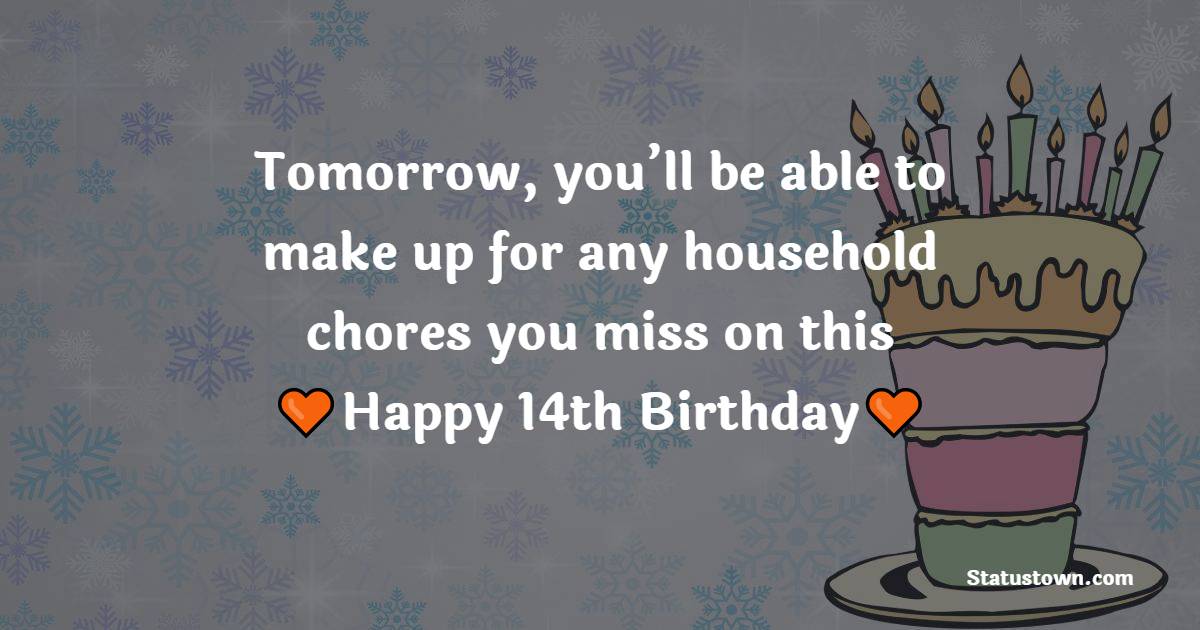 Tomorrow, you’ll be able to make up for any household chores you miss on this happy 14th birthday. - 14th Birthday Wishes