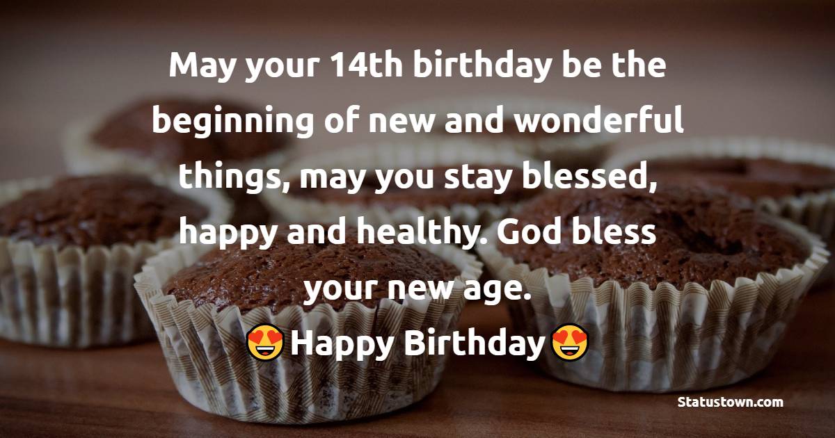 May your 14th birthday be the beginning of new and wonderful things, may you stay blessed, happy and healthy. God bless your new age. - 14th Birthday Wishes