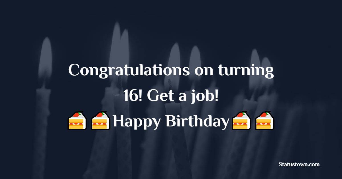  Congratulations on turning 16! Get a job!  - 16th Birthday Wishes 