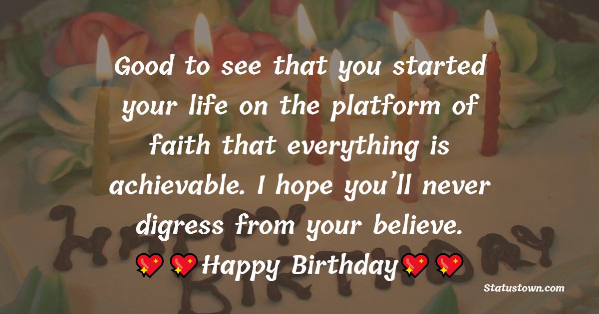  Good to see that you started your life on the platform of faith that everything is achievable. I hope you’ll never digress from your believe.  - 16th Birthday Wishes 