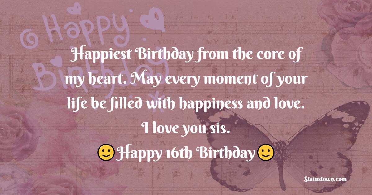  Happiest Birthday from the core of my heart. May every moment of your life be filled with happiness and love. I love you sis.  - 16th Birthday Wishes 