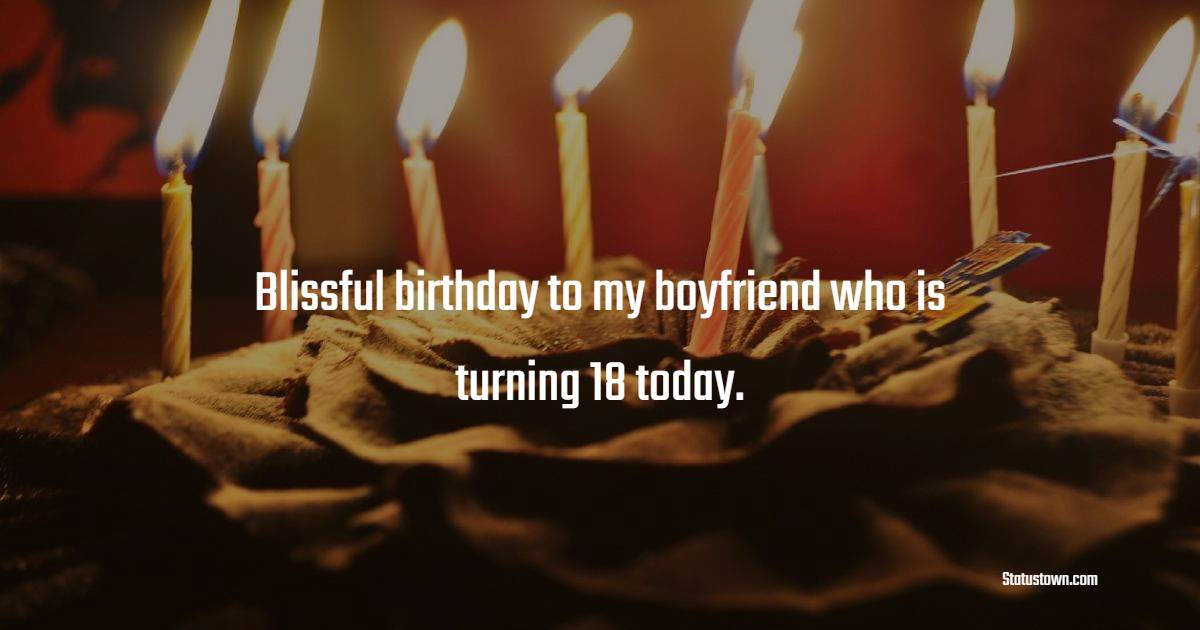 Blissful birthday to my boyfriend who is turning 18 today. - 18th Birthday Wishes for Boyfriend
