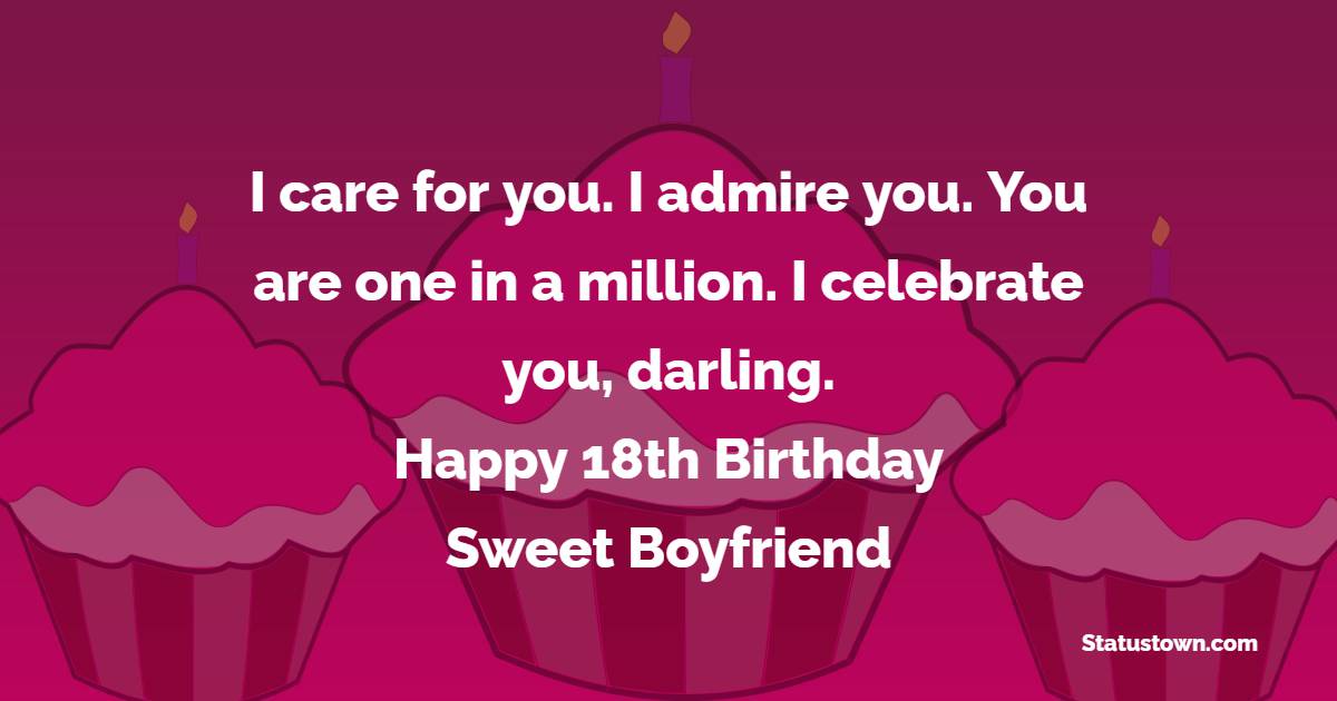 I care for you. I admire you. You are one in a million. I celebrate you, darling. Happy 18th birthday sweet boyfriend. - 18th Birthday Wishes for Boyfriend