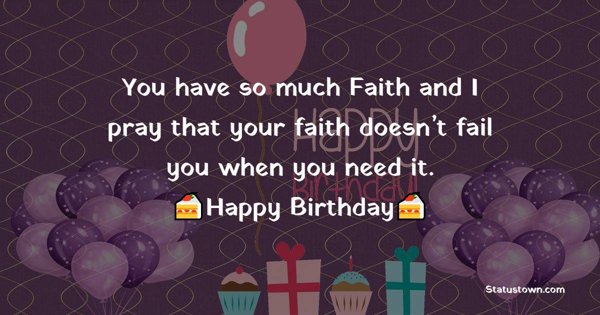 You have so much Faith and I pray that your faith doesn’t fail you when you need it. - 18th Birthday Wishes for Daughter