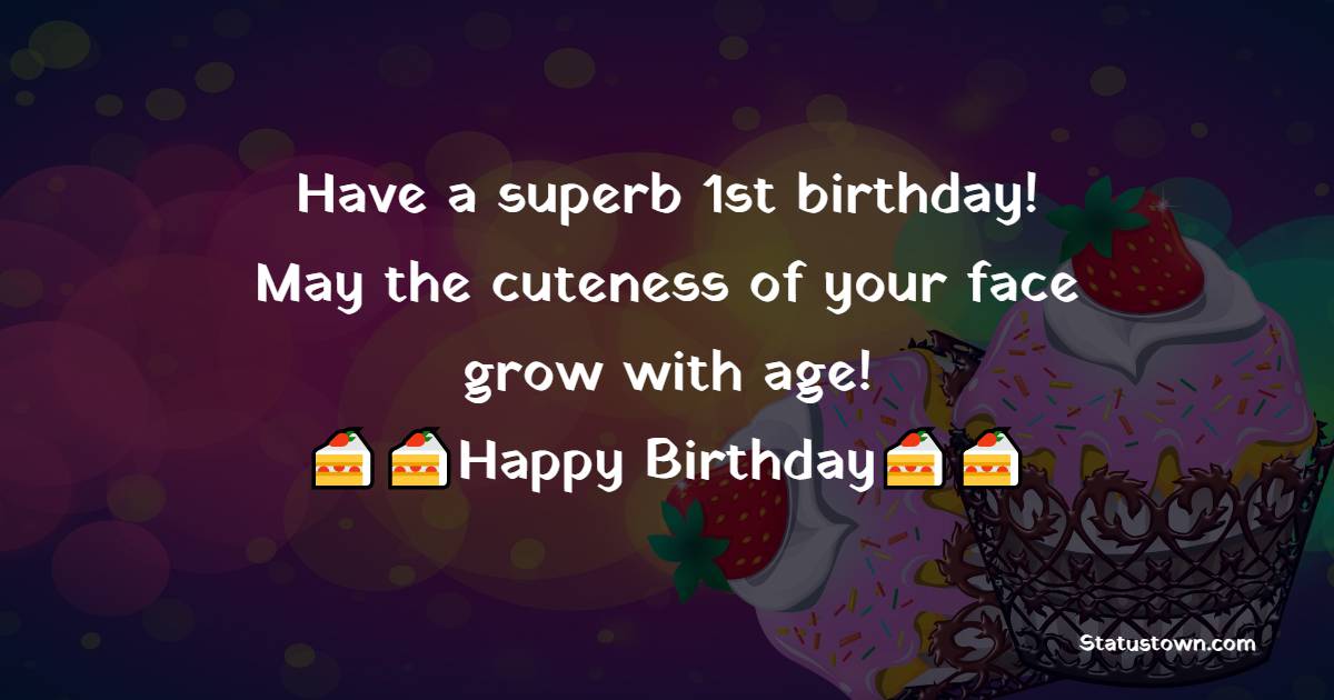  Have a superb 1st birthday! May the cuteness of your face grow with age!  - 1st Birthday Wishes 