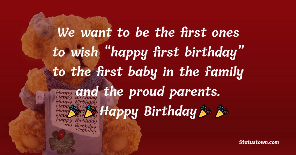  We want to be the first ones to wish “happy first birthday” to the first baby in the family and the proud parents.  - 1st Birthday Wishes 