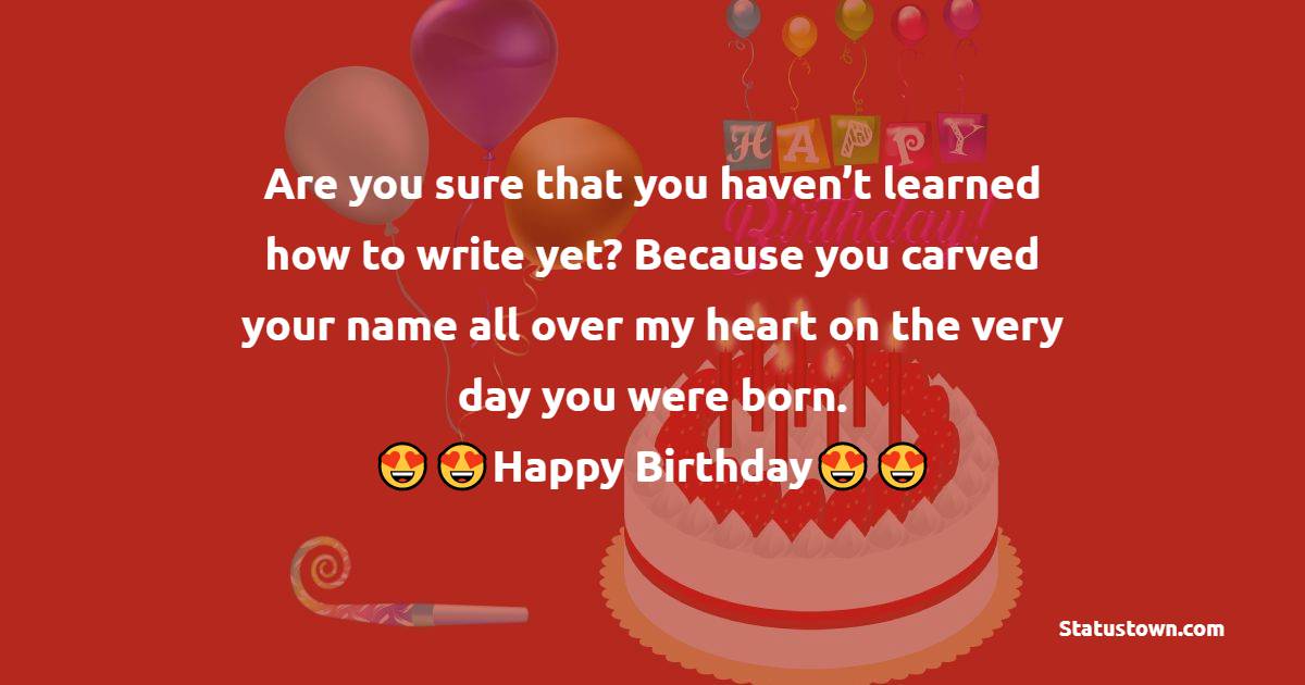  Are you sure that you haven’t learned how to write yet? Because you carved your name all over my heart on the very day you were born. - 1st Birthday Wishes 