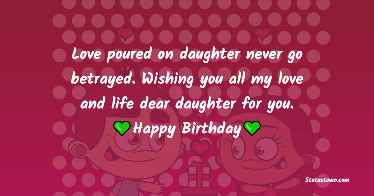 Love poured on daughter never go betrayed. Wishing you all my love and life dear daughter for you. Happy birthday! - 1st Birthday Wishes for Daughter