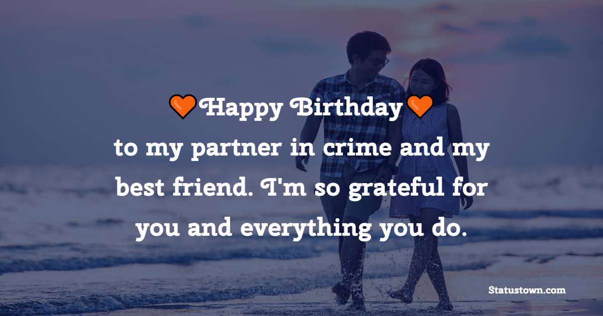 Happy birthday to my partner in crime and my best friend. I'm so grateful for you and everything you do. - 2 Line Birthday Wishes for Husband