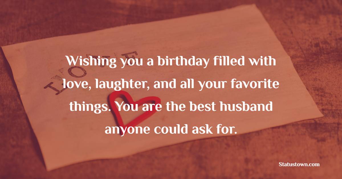 Wishing you a birthday filled with love, laughter, and all your favorite things. You are the best husband anyone could ask for. - 2 Line Birthday Wishes for Husband