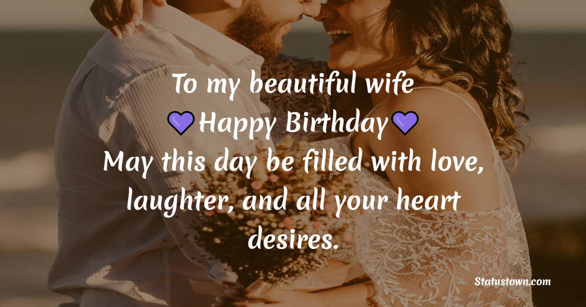 To my beautiful wife, happy birthday! May this day be filled with love, laughter, and all your heart desires. - 2 Line Birthday Wishes for Wife