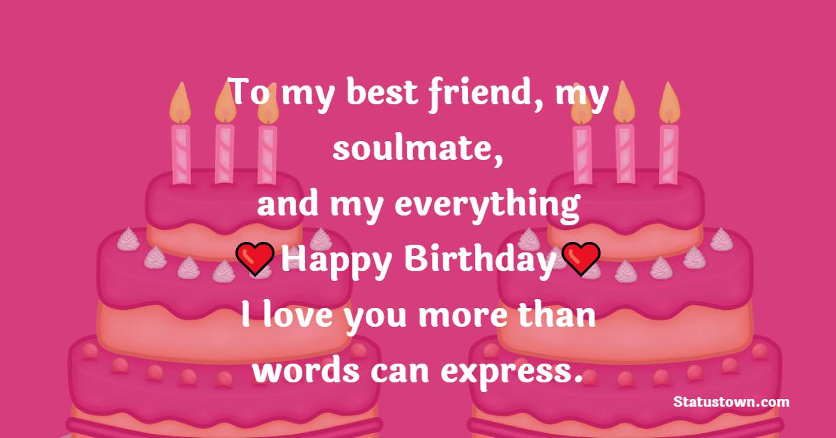 To my best friend, my soulmate, and my everything - happy birthday! I love you more than words can express. - 2 Line Birthday Wishes for Wife