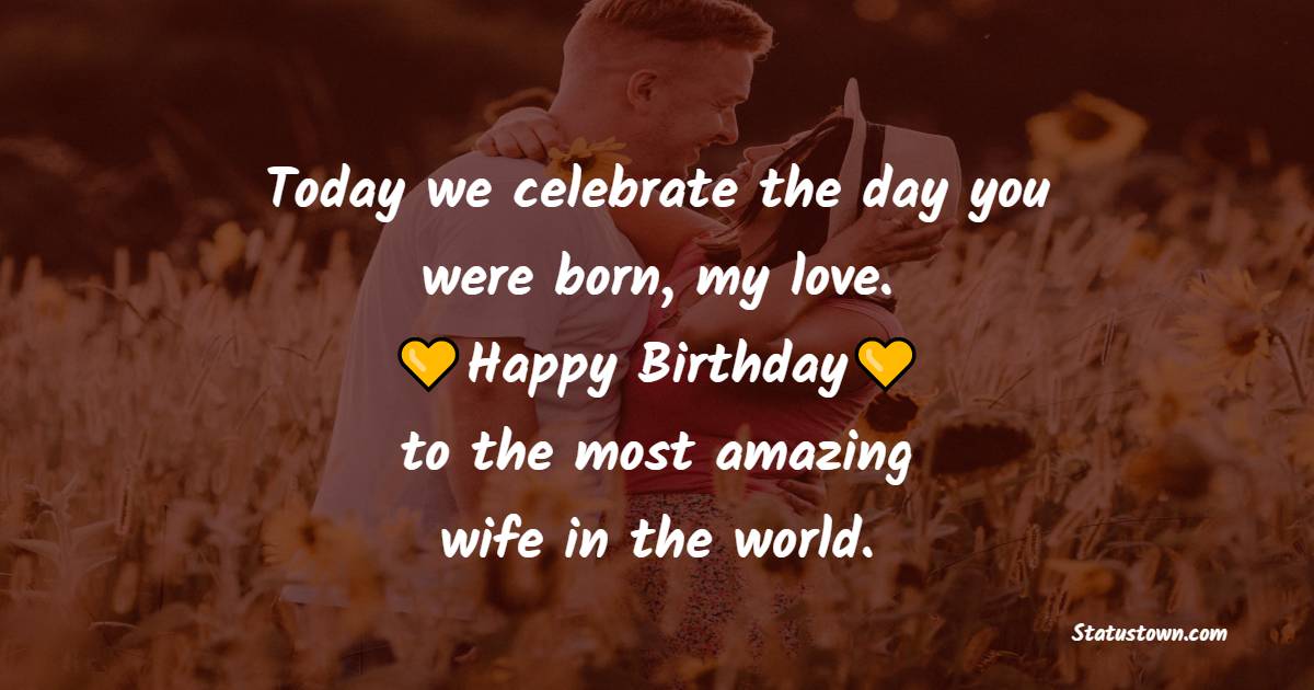 Today we celebrate the day you were born, my love. Happy birthday to the most amazing wife in the world. - 2 Line Birthday Wishes for Wife