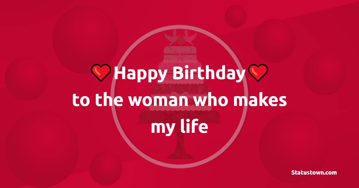 Happy birthday to the woman who makes my life - 2 Line Birthday Wishes for Wife