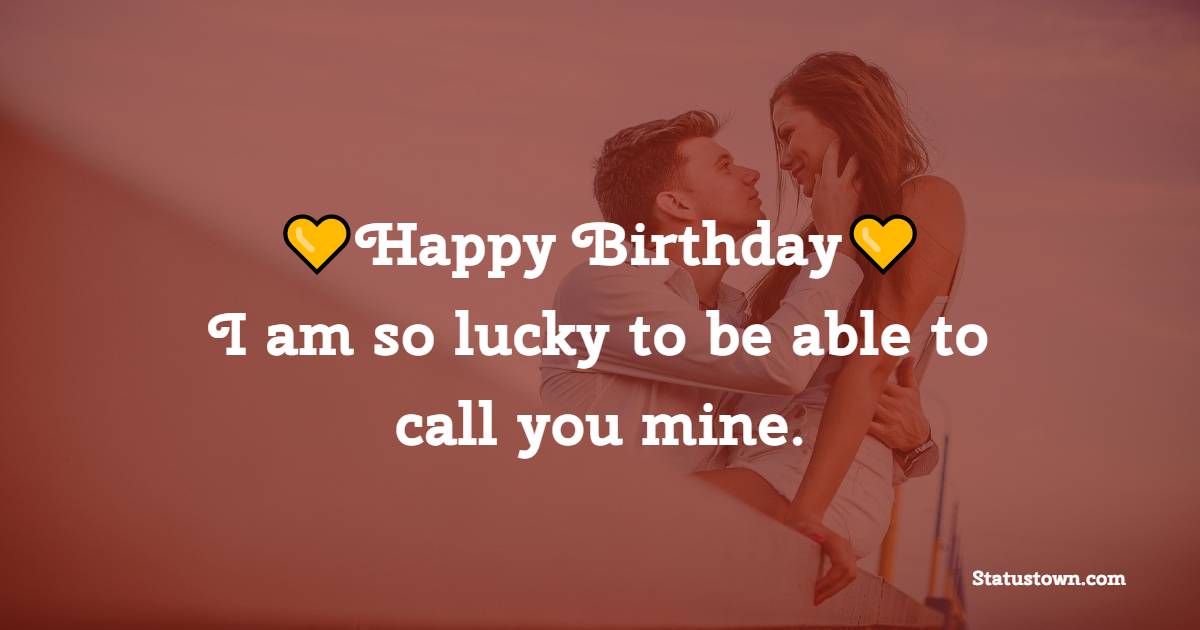 Happy Birthday! I am so lucky to be able to call you mine. - 2 Line Birthday wishes for Boyfriend
