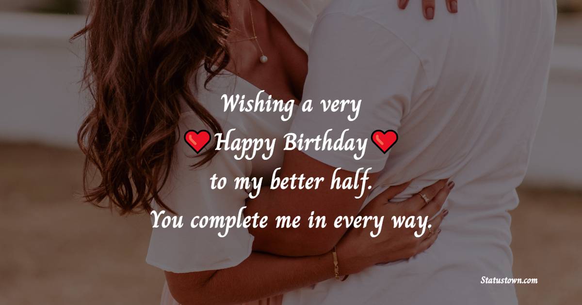 Wishing a very happy birthday to my better half. You complete me in every way. - 2 Line Romantic Birthday Wishes