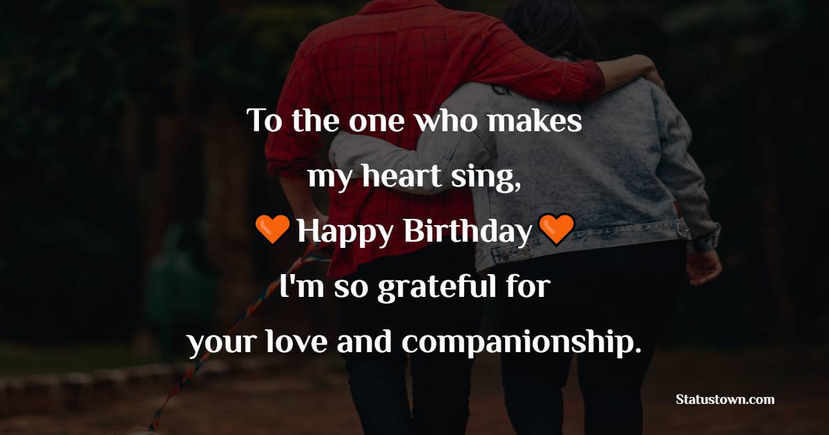 To the one who makes my heart sing, happy birthday! I'm so grateful for your love and companionship. - 2 Line Romantic Birthday Wishes