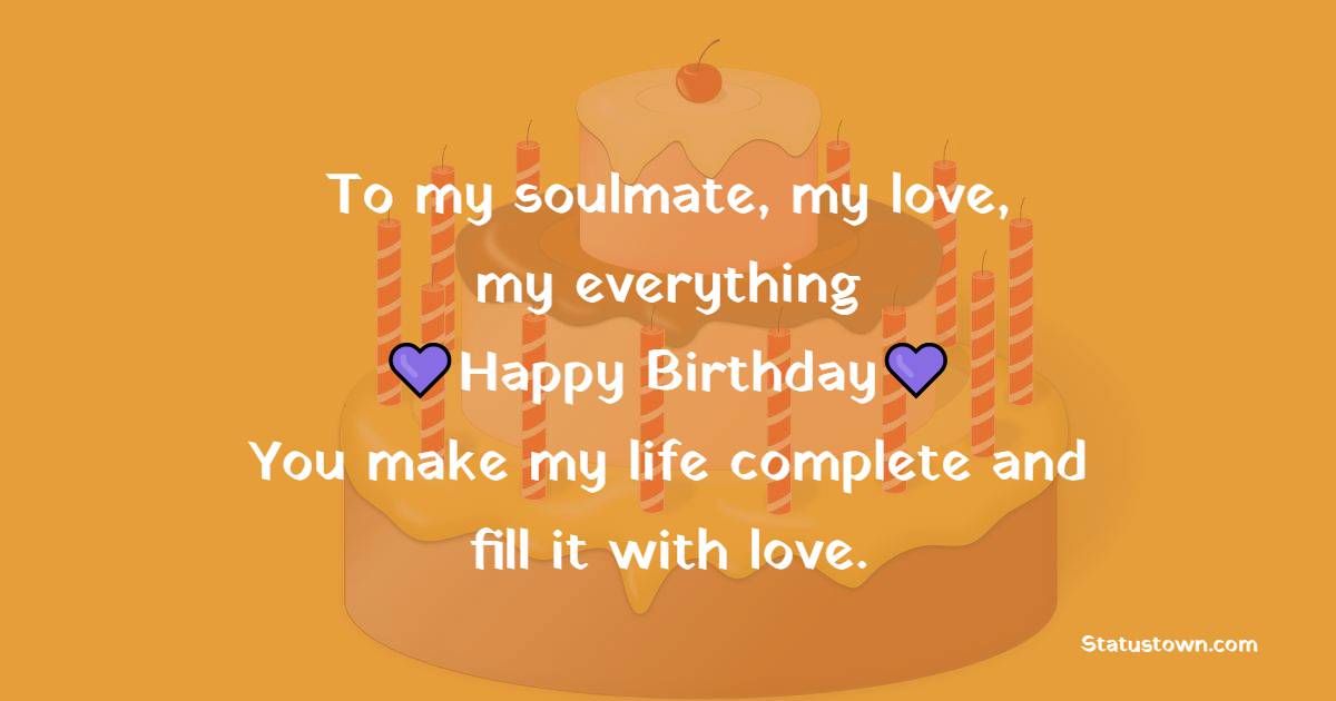 To my soulmate, my love, my everything - happy birthday! You make my life complete and fill it with love. - 2 Line Romantic Birthday Wishes