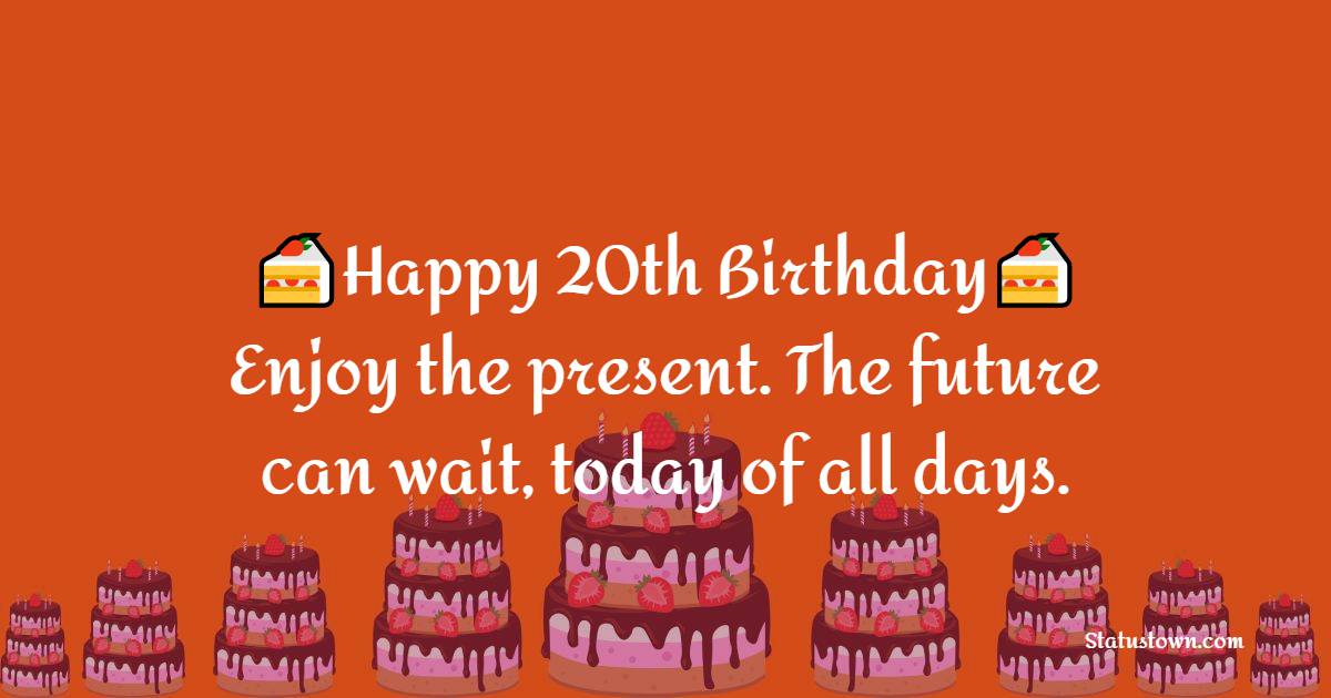 Happy 20th birthday! Enjoy the present. The future can wait, today of ...