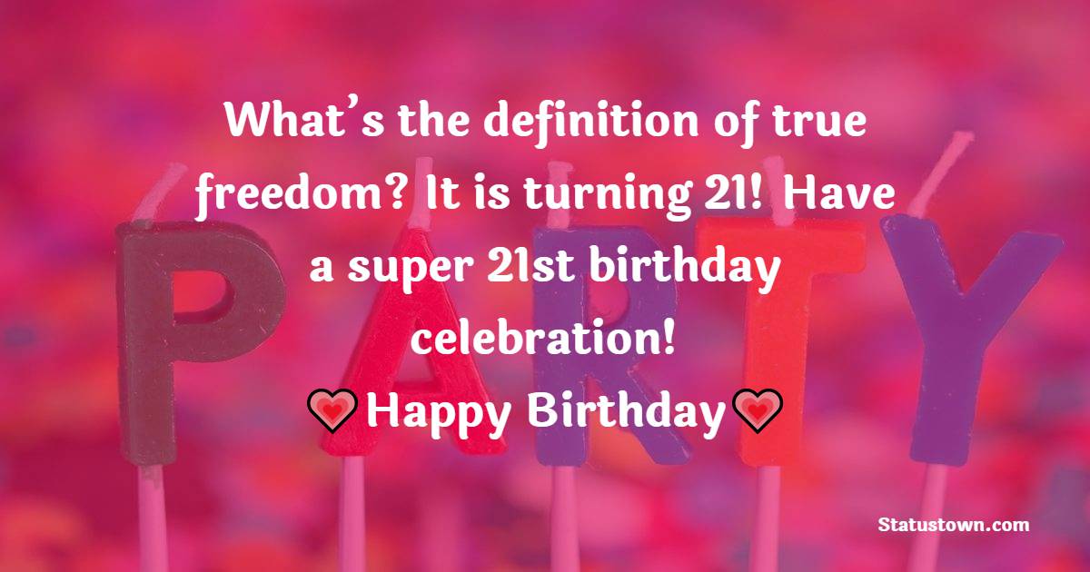 What’s the definition of true freedom? It is turning 21! Have a super 21st birthday celebration! - 21st Birthday Wishes