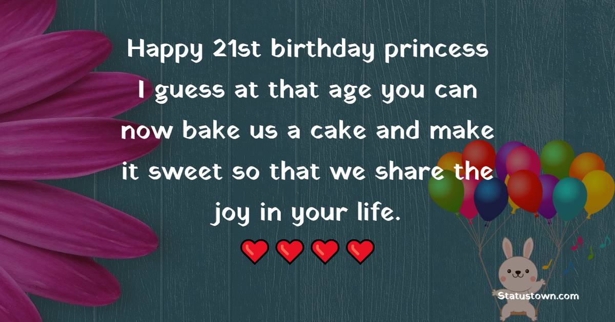 Happy 21st birthday princess, I guess at that age you can now bake us a cake and make it sweet so that we share the joy in your life. - 21st Birthday Wishes for Daughter