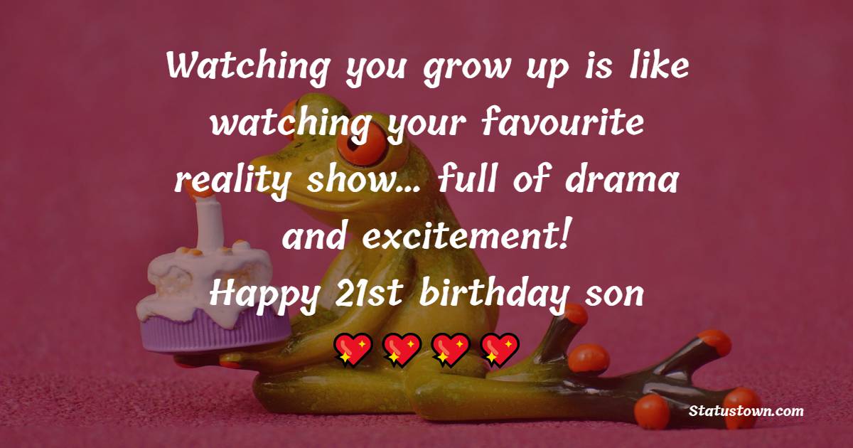 Watching you grow up is like watching your favourite reality show… full of drama and excitement! Happy 21st birthday son! - 21st Birthday Wishes for Son