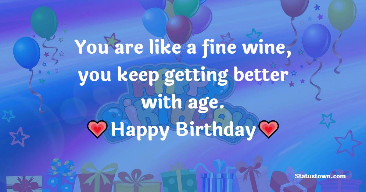 You are like a fine wine, you keep getting better with age. Happy Birthday. - 22nd Birthday Wishes