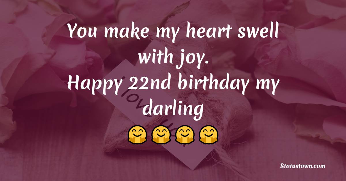 You make my heart swell with joy. Happy 22nd birthday, my darling. - 22nd Birthday Wishes for Boyfriend