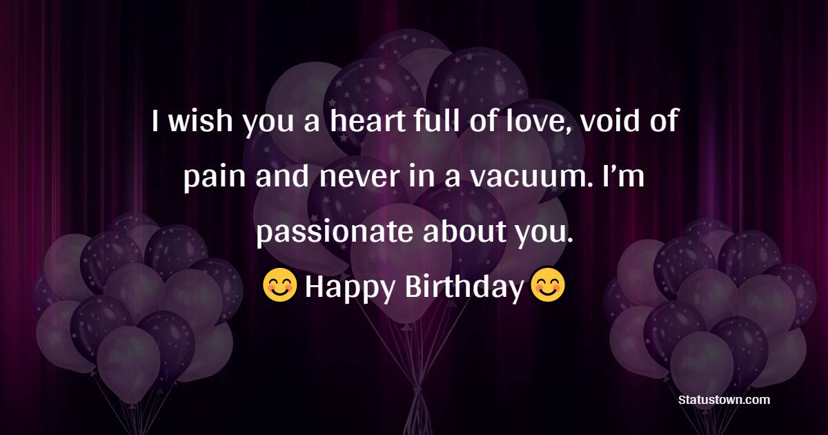 I wish you a heart full of love, void of pain and never in a vacuum. I’m passionate about you. - 22nd Birthday Wishes for Boyfriend