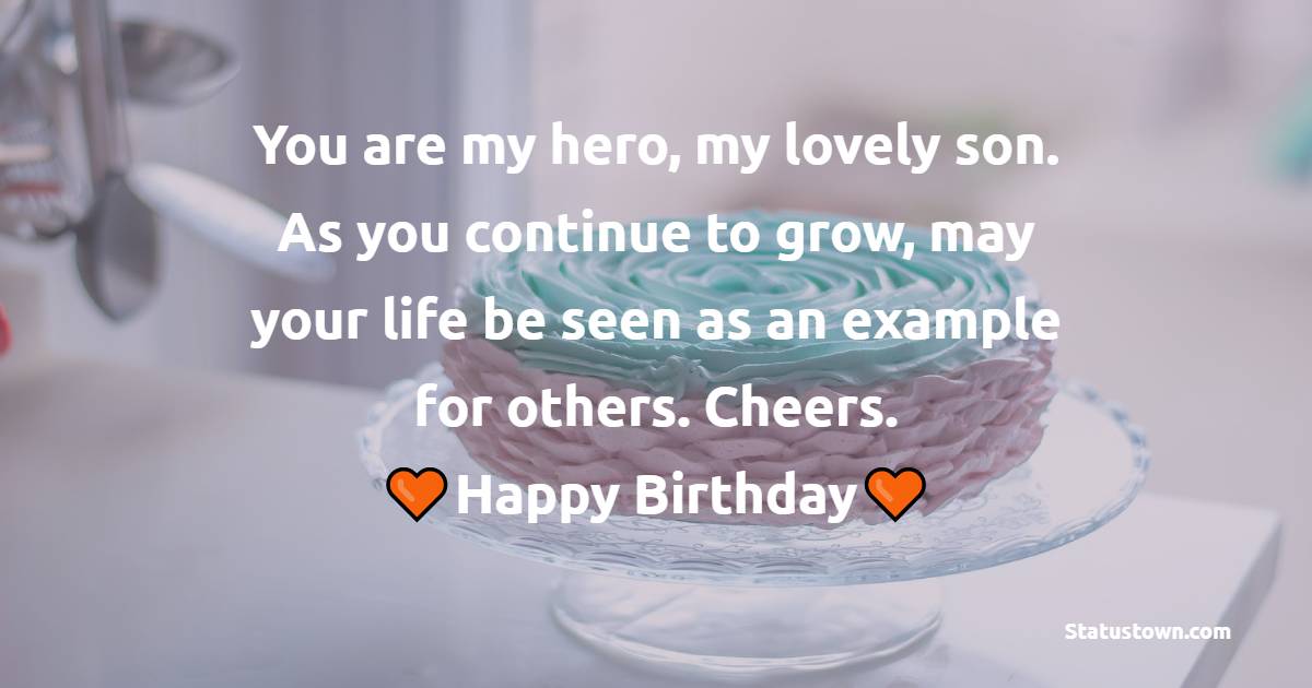 You are my hero, my lovely son. As you continue to grow, may your life be seen as an example for others. Cheers. - 22nd Birthday Wishes for Son