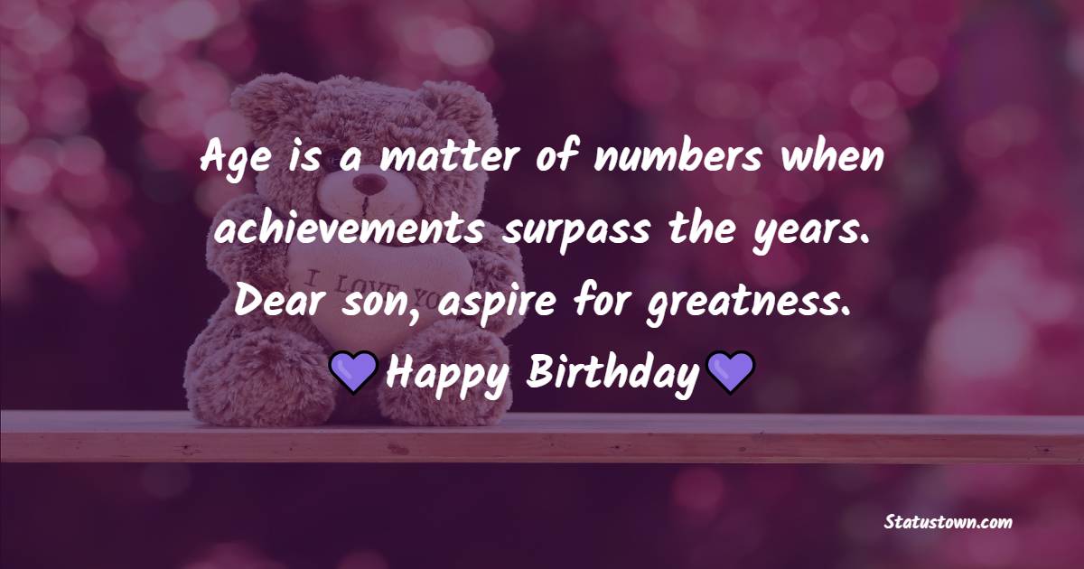 Age is a matter of numbers when achievements surpass the years. Dear son, aspire for greatness. Happy birthday - 22nd Birthday Wishes for Son