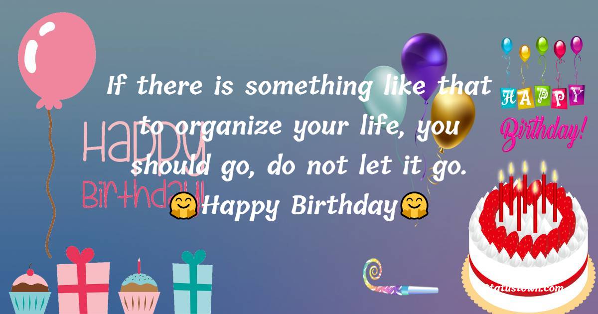 If there is something like that to organize your life, you should go, do not let it go. - 23rd Birthday Wishes