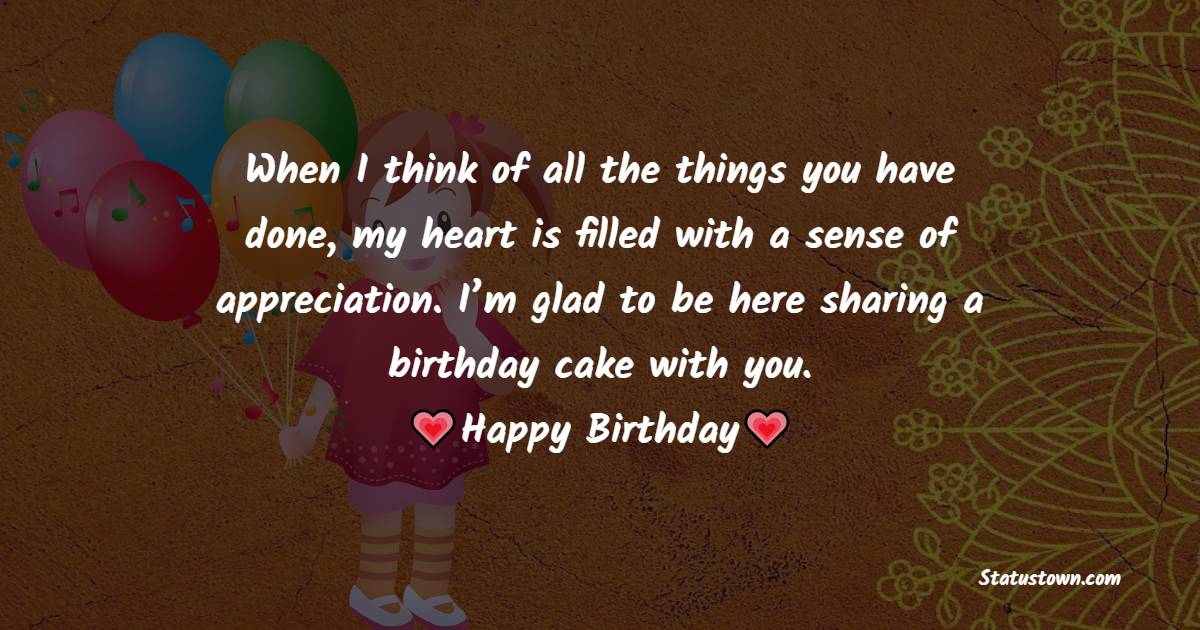 When I think of all the things you have done, my heart is filled with a sense of appreciation. I’m glad to be here sharing a birthday cake with you. - 24th birthday wishes