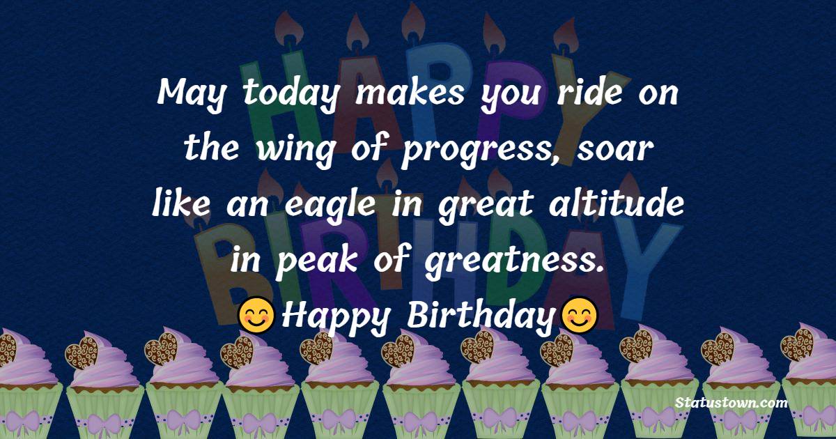 May today makes you ride on the wing of progress, soar like an eagle in great altitude in peak of greatness. Happy birthday my friend! - 24th birthday wishes