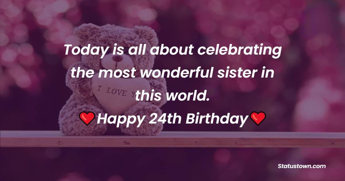Today is all about celebrating the most wonderful sister in this world. Happy 24th birthday - 24th birthday wishes
