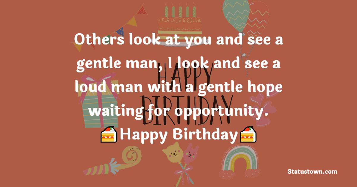 Others look at you and see a gentle man, I look and see a loud man with a gentle hope waiting for opportunity. - 28th Birthday Wishes
