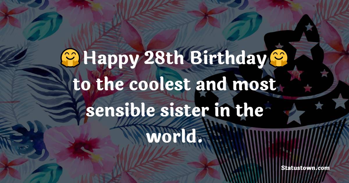 Happy 28th Birthday to the coolest and most sensible sister in the world. - 28th Birthday Wishes