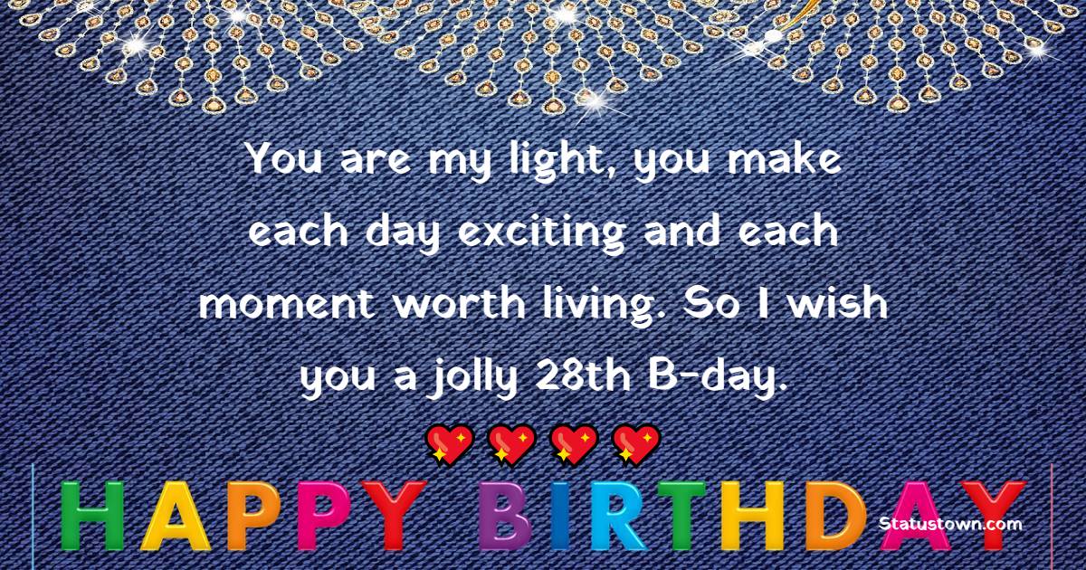 You are my light, you make each day exciting and each moment worth living. So I wish you a jolly 28th B-day. - 28th Birthday Wishes